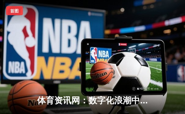 体育资讯网：数字化浪潮中的体育传播新纪元