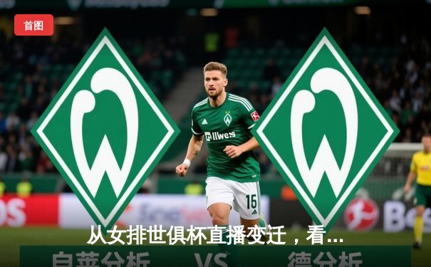 从女排世俱杯直播变迁，看体育资讯网的深度进化之路