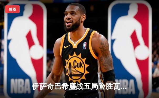 伊萨奇巴希鏖战五局险胜瓦基弗银行，博斯科维奇独揽38分闪耀世俱杯