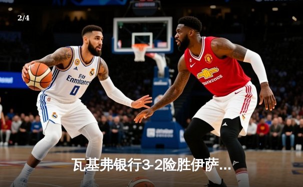 瓦基弗银行3-2险胜伊萨奇巴希，博斯科维奇空砍38分难救主 - 2