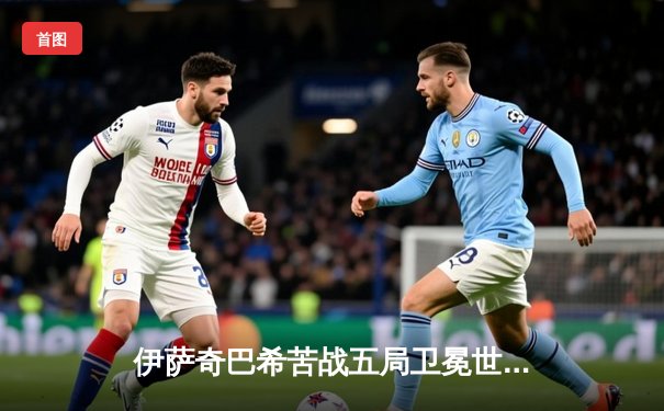 伊萨奇巴希苦战五局卫冕世俱杯 博斯科维奇轰28分荣膺MVP