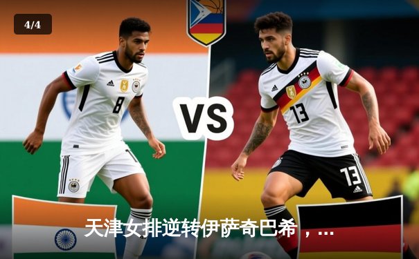 天津女排逆转伊萨奇巴希，世俱杯小组赛鏖战五局显斗志 - 4