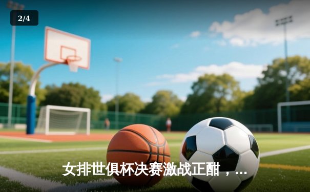 女排世俱杯决赛激战正酣，科内利亚诺3-2险胜伊萨奇巴希卫冕成功 - 2