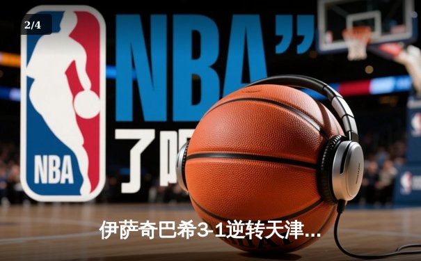 伊萨奇巴希3-1逆转天津，博斯科维奇狂轰28分荣膺MVP - 2