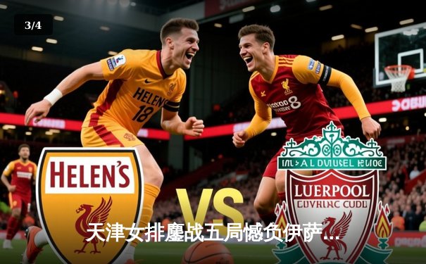 天津女排鏖战五局憾负伊萨奇巴希，朱婷缺阵李盈莹独揽28分 - 3