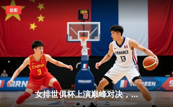 女排世俱杯上演巅峰对决，科内利亚诺五局鏖战力挫伊萨奇巴希问鼎冠军