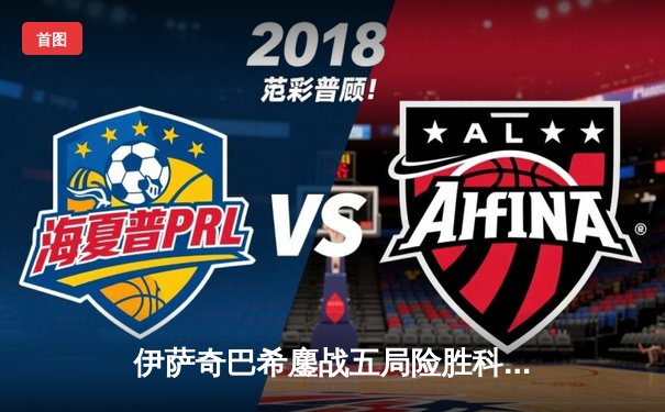 伊萨奇巴希鏖战五局险胜科内，朱婷率斯坎迪奇迎开门红