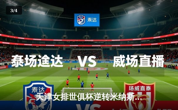 天津女排世俱杯逆转米纳斯，李盈莹轰28分率队夺开门红 - 3