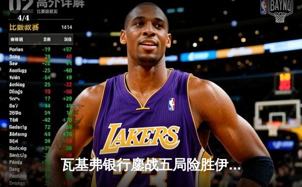 瓦基弗银行鏖战五局险胜伊萨奇巴希，博斯科维奇空砍38分难救主 - 4