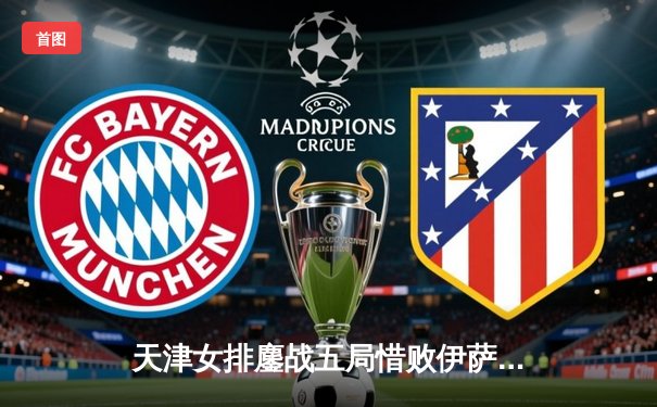 天津女排鏖战五局惜败伊萨奇巴希，世俱杯季军争夺战彰显亚洲力量