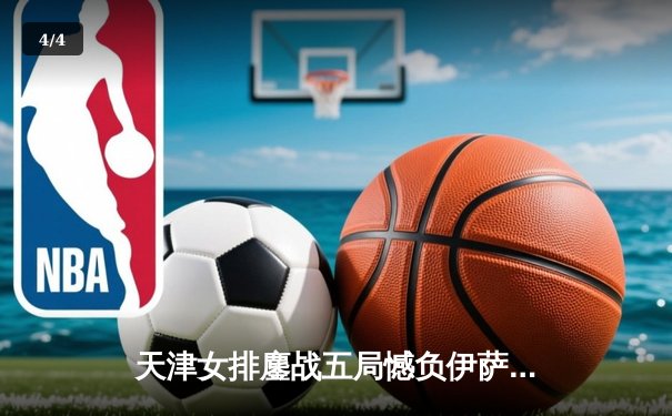天津女排鏖战五局憾负伊萨奇巴希，李盈莹狂砍28分闪耀世俱杯 - 4