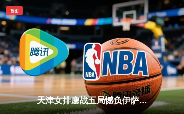 天津女排鏖战五局憾负伊萨奇巴希，李盈莹狂砍28分闪耀世俱杯