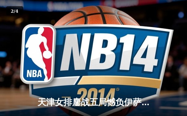 天津女排鏖战五局憾负伊萨奇巴希，朱婷旧主展现顽强斗志 - 2