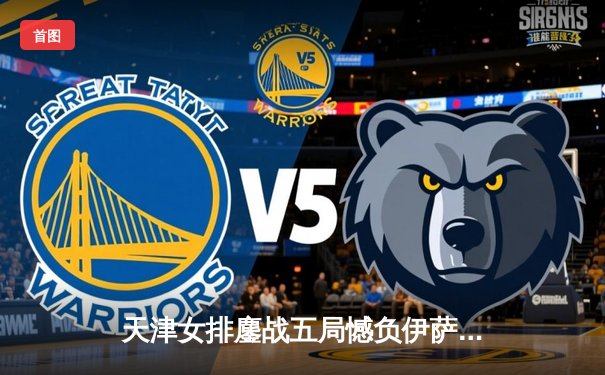 天津女排鏖战五局憾负伊萨奇巴希，朱婷伤缺李盈莹独揽28分难救主