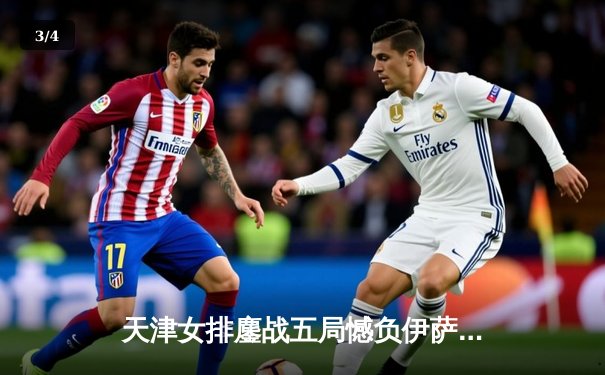 天津女排鏖战五局憾负伊萨奇巴希，李盈莹空砍28分难救主 - 3