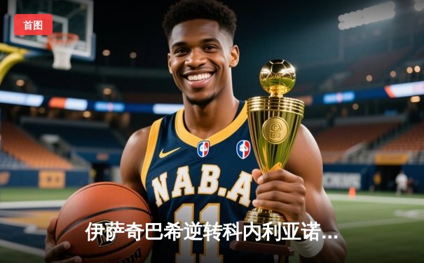 伊萨奇巴希逆转科内利亚诺首夺世俱杯，博斯科维奇狂砍28分荣膺MVP