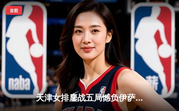 天津女排鏖战五局憾负伊萨奇巴希，李盈莹28分难救主