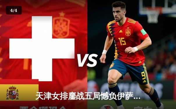 天津女排鏖战五局憾负伊萨奇巴希，朱婷伤缺李盈莹独揽28分难救主 - 4