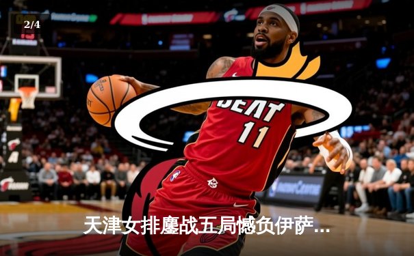 天津女排鏖战五局憾负伊萨奇巴希，李盈莹空砍28分仍闪耀世俱杯 - 2