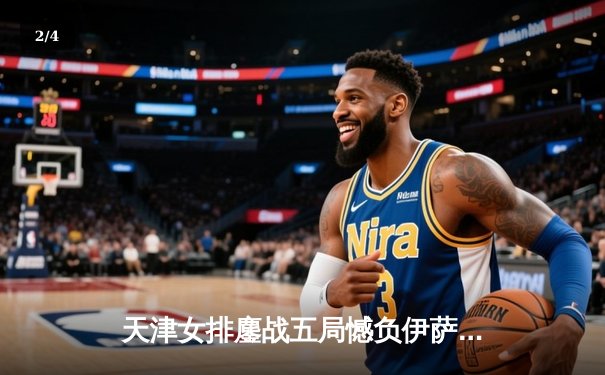 天津女排鏖战五局憾负伊萨奇巴希，李盈莹空砍28分仍闪耀世俱杯 - 2