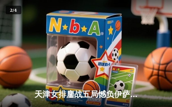 天津女排鏖战五局憾负伊萨奇巴希 李盈莹空砍28分仍闪耀世俱杯 - 2