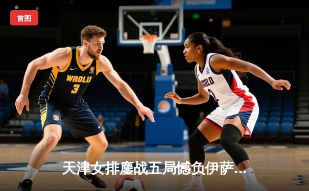 天津女排鏖战五局憾负伊萨奇巴希 李盈莹空砍28分仍闪耀世俱杯