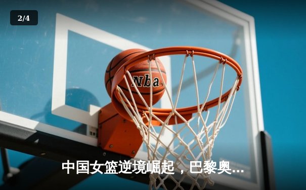 中国女篮逆境崛起，巴黎奥运周期备战策略深度解析 - 2